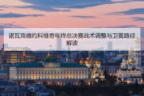 诺瓦克德约科维奇年终总决赛战术调整与卫冕路径解读